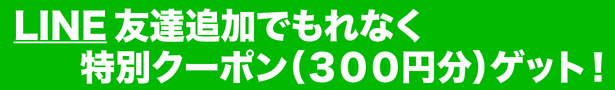 LINE友達追加でもれなく特別クーポン３００円分ゲット